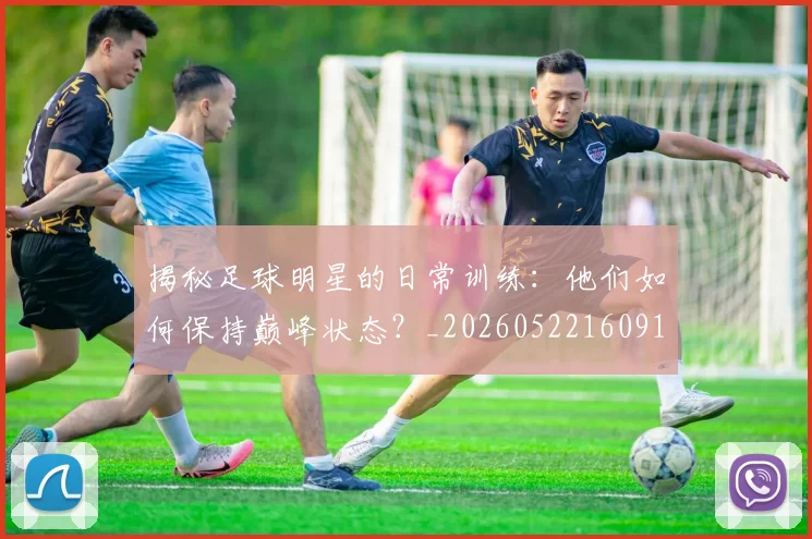 揭秘足球明星的日常训练:他们如何保持巅峰状态?_20260522160912