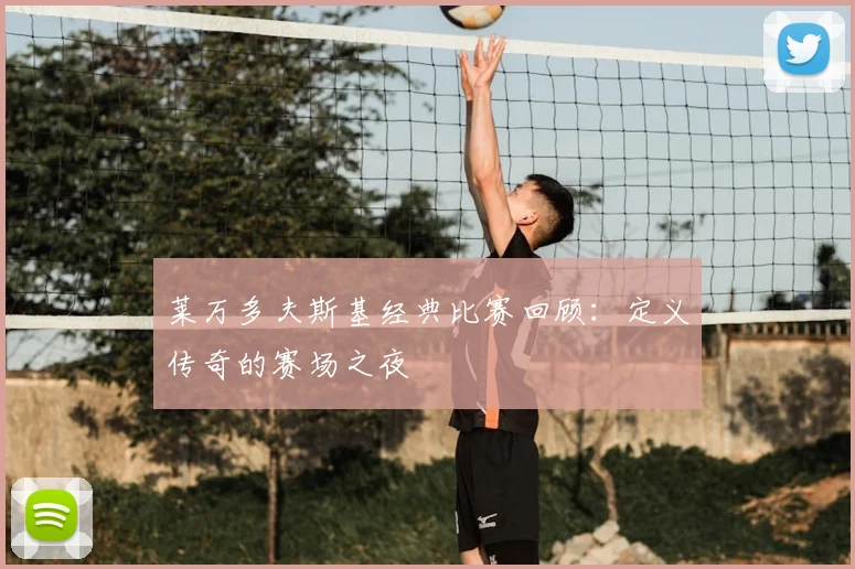 莱万多夫斯基经典比赛回顾：定义传奇的赛场之夜