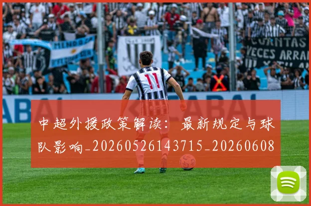 中超外援政策解读：最新规定与球队影响_20260526143715_20260608142510