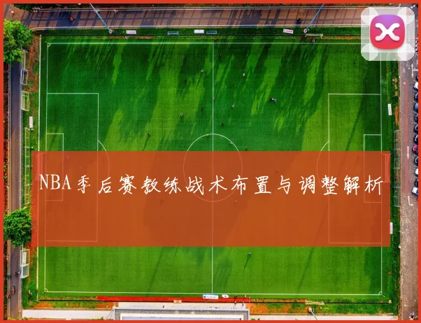 NBA季后赛教练战术布置与调整解析